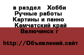  в раздел : Хобби. Ручные работы » Картины и панно . Камчатский край,Вилючинск г.